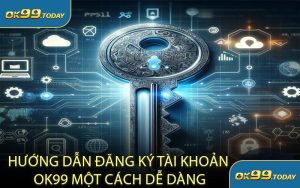 Hướng Dẫn Đăng Ký Tài Khoản OK99 Một Cách Dễ Dàng