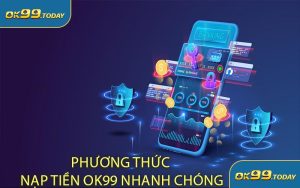 Phương Thức Nạp Tiền OK99 Nhanh Chóng