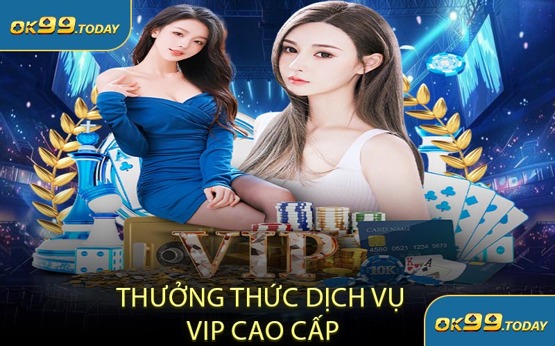 Thưởng Thức Dịch Vụ VIP Cao Cấp