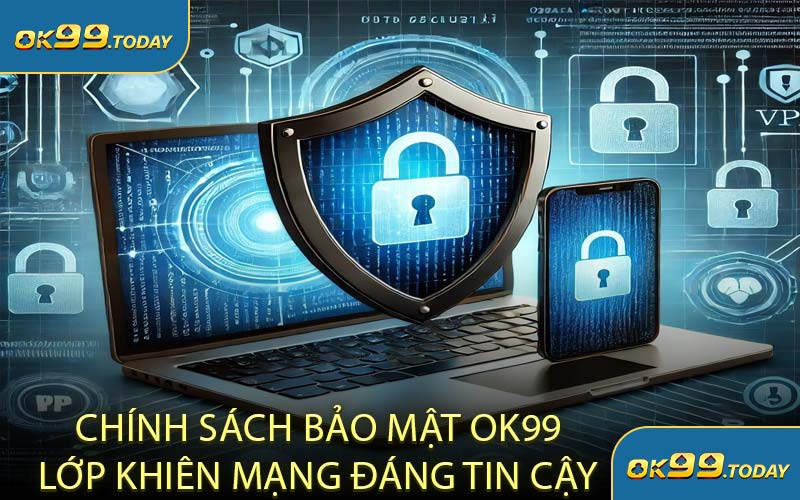 Chính Sách Bảo Mật OK99 Lớp Khiên Mạng Đáng Tin Cậy
