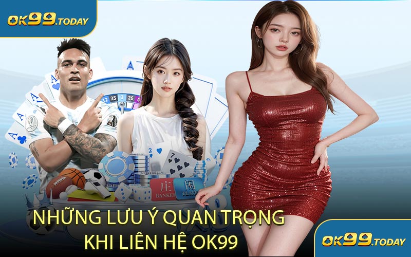 Những Lưu Ý Quan Trọng Khi Liên Hệ OK99
