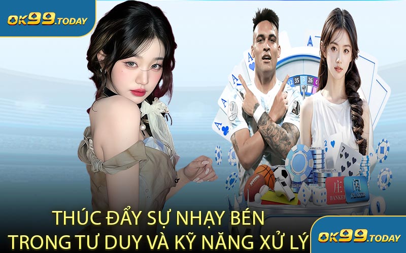 Thúc Đẩy Sự Nhạy Bén Trong Tư Duy Và Kỹ Năng Xử Lý