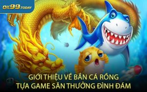 Giới thiệu về bắn cá Rồng tựa game săn thưởng đình đám