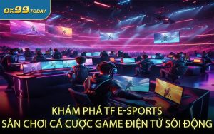 Khám phá TF E-sports - Sân chơi cá cược game điện tử sôi động