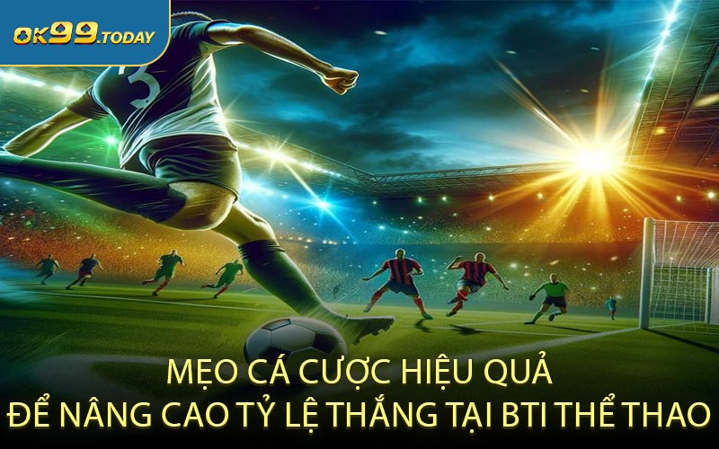 Mẹo cá cược hiệu quả để nâng cao tỷ lệ thắng tại BTI thể thao