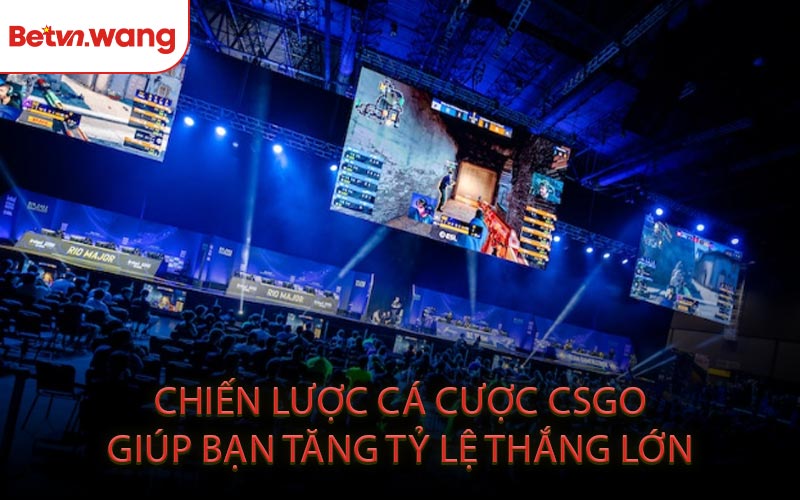Chiến Lược Cá Cược CSGO Giúp Bạn Tăng Tỷ Lệ Thắng Lớn